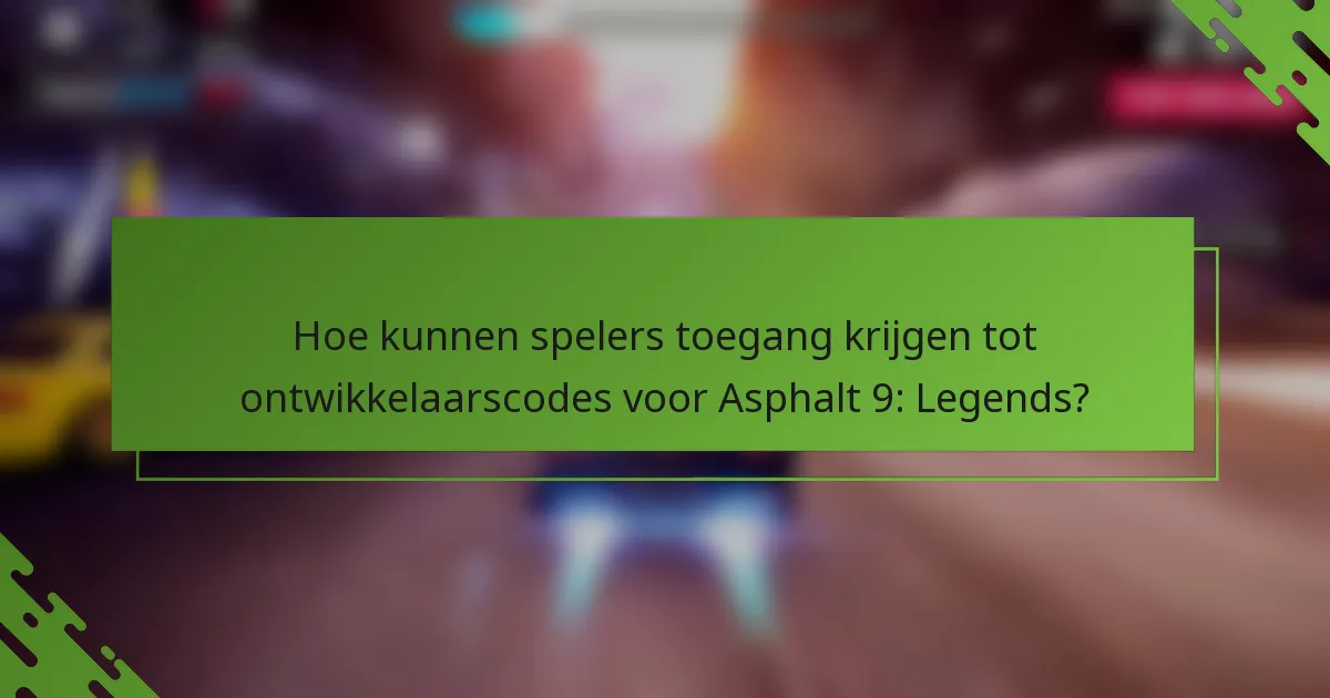 Hoe kunnen spelers toegang krijgen tot ontwikkelaarscodes voor Asphalt 9: Legends?