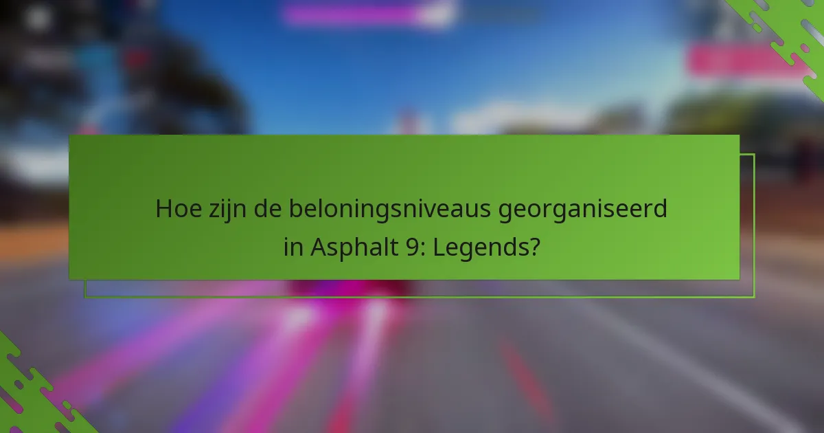 Hoe zijn de beloningsniveaus georganiseerd in Asphalt 9: Legends?