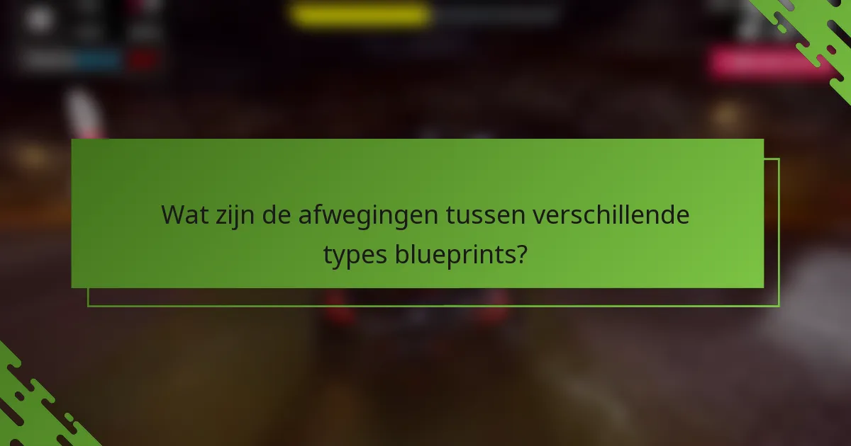Wat zijn de afwegingen tussen verschillende types blueprints?