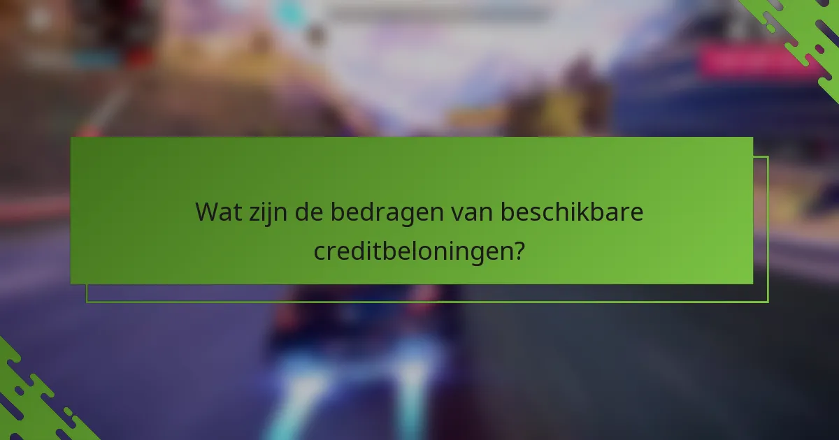 Wat zijn de bedragen van beschikbare creditbeloningen?