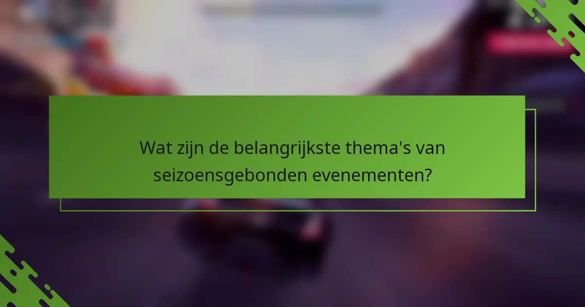 Wat zijn de belangrijkste thema's van seizoensgebonden evenementen?