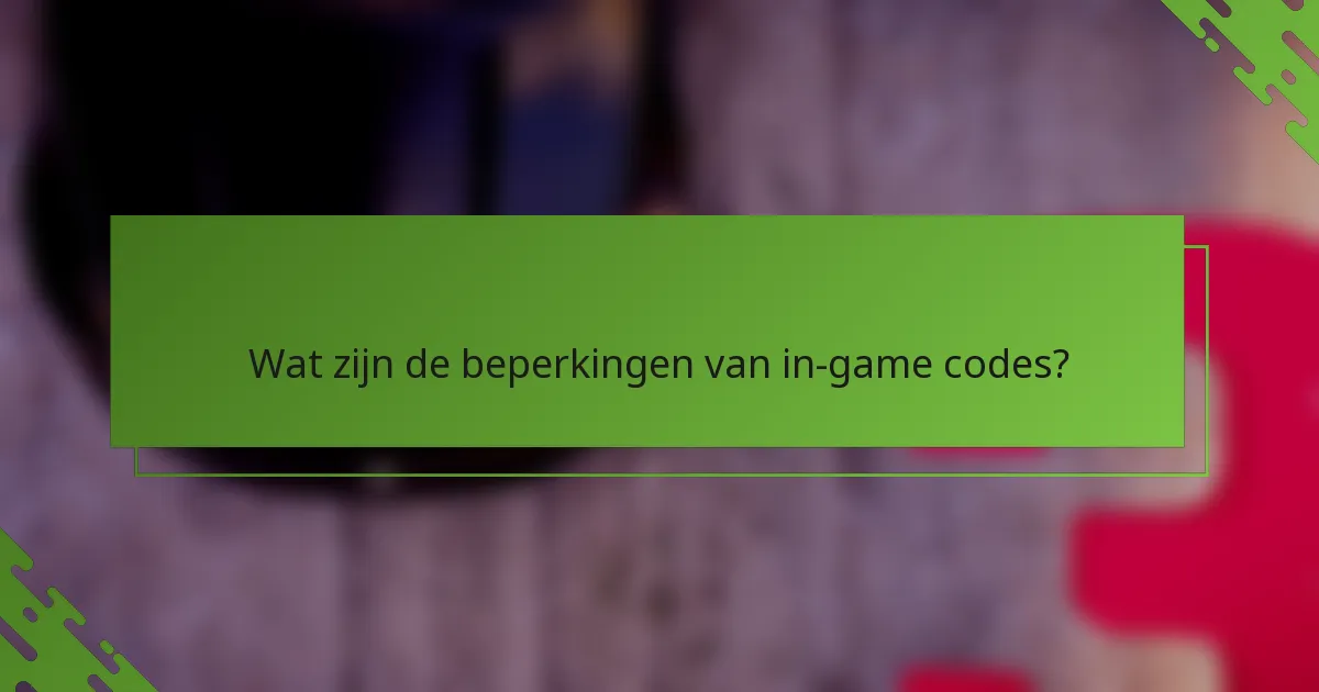 Wat zijn de beperkingen van in-game codes?