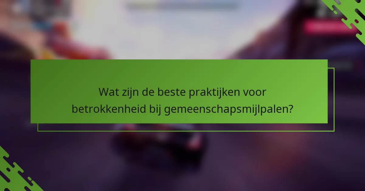 Wat zijn de beste praktijken voor betrokkenheid bij gemeenschapsmijlpalen?