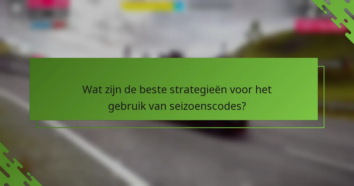 Wat zijn de beste strategieën voor het gebruik van seizoenscodes?