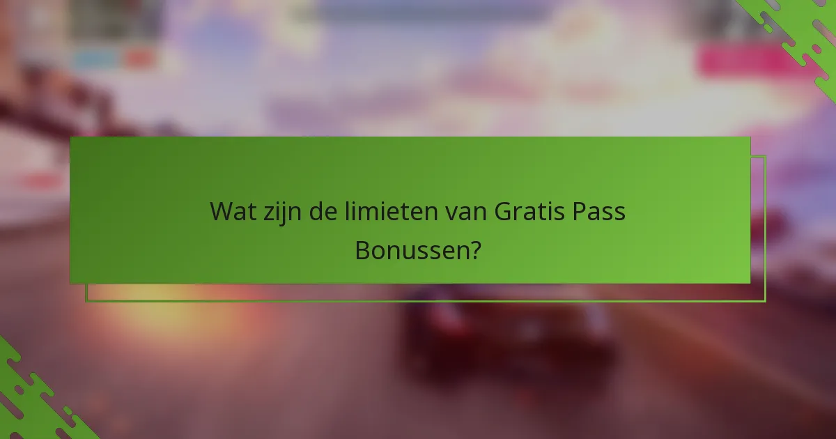 Wat zijn de limieten van Gratis Pass Bonussen?