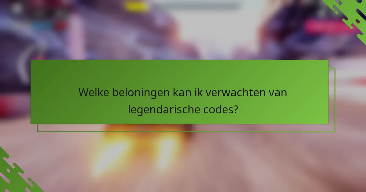 Welke beloningen kan ik verwachten van legendarische codes?