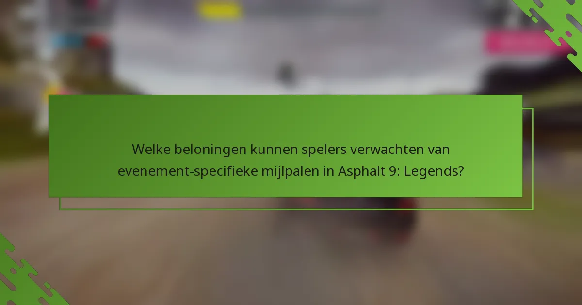 Welke beloningen kunnen spelers verwachten van evenement-specifieke mijlpalen in Asphalt 9: Legends?