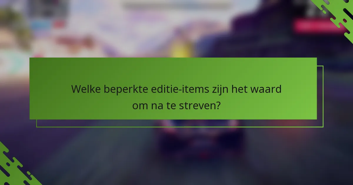 Welke beperkte editie-items zijn het waard om na te streven?