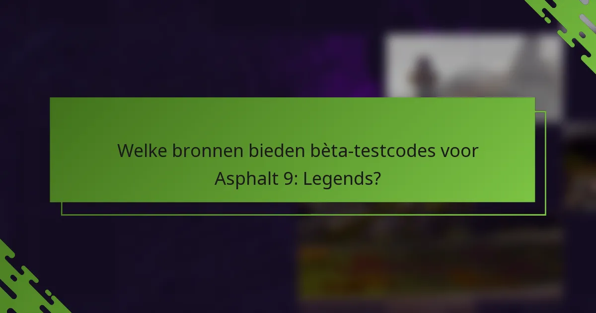 Welke bronnen bieden bèta-testcodes voor Asphalt 9: Legends?