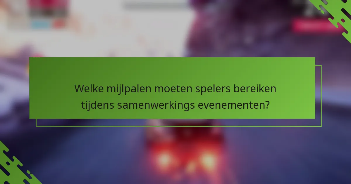 Welke mijlpalen moeten spelers bereiken tijdens samenwerkings evenementen?