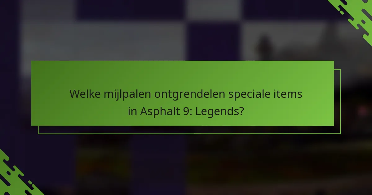 Welke mijlpalen ontgrendelen speciale items in Asphalt 9: Legends?