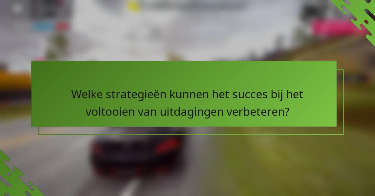 Welke strategieën kunnen het succes bij het voltooien van uitdagingen verbeteren?