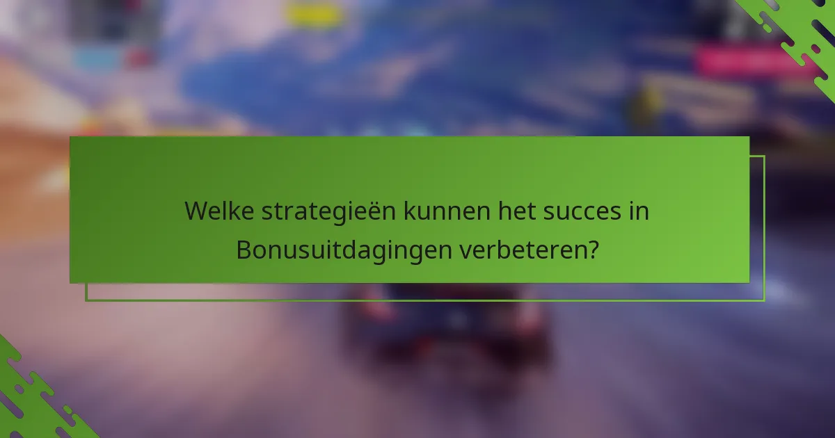 Welke strategieën kunnen het succes in Bonusuitdagingen verbeteren?