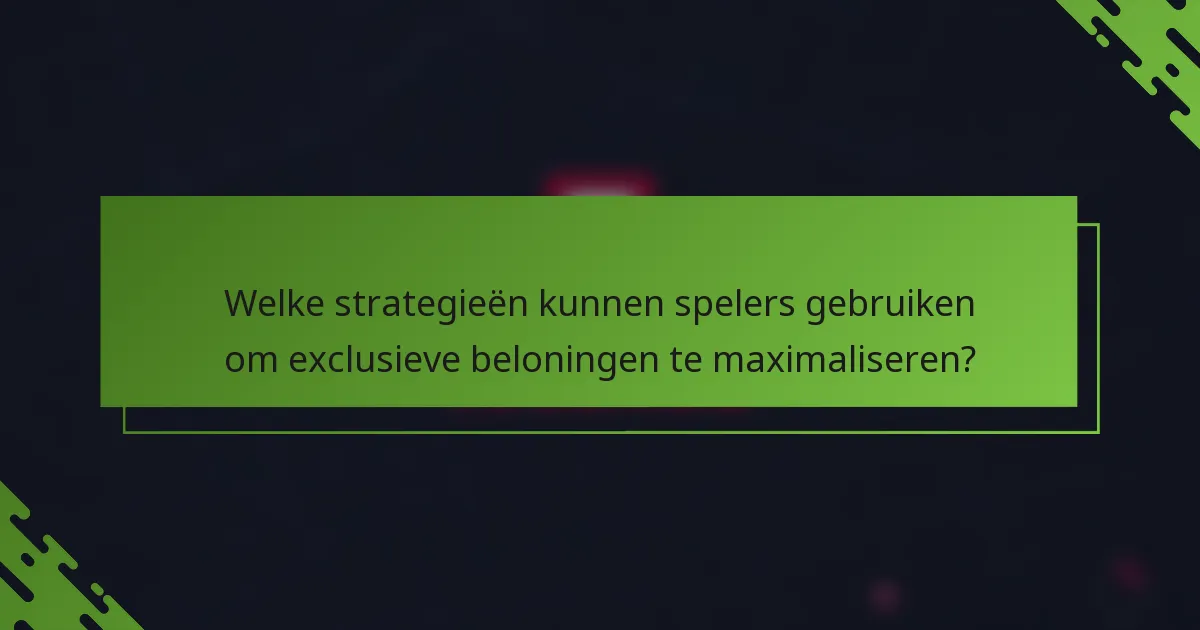 Welke strategieën kunnen spelers gebruiken om exclusieve beloningen te maximaliseren?