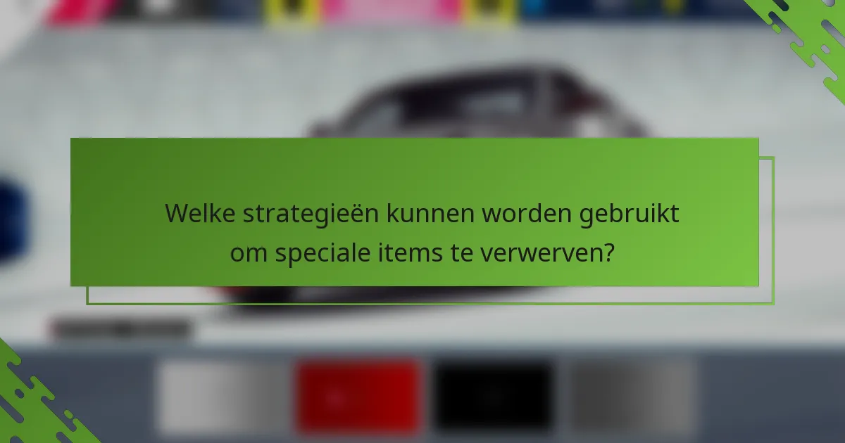 Welke strategieën kunnen worden gebruikt om speciale items te verwerven?