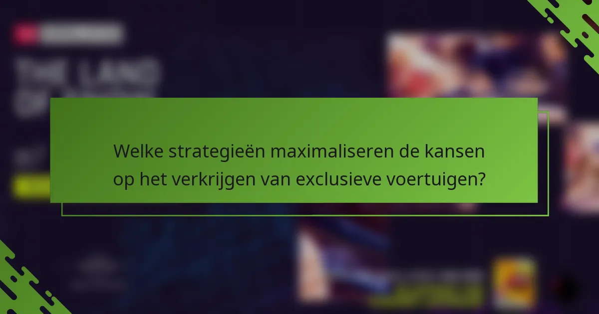 Welke strategieën maximaliseren de kansen op het verkrijgen van exclusieve voertuigen?