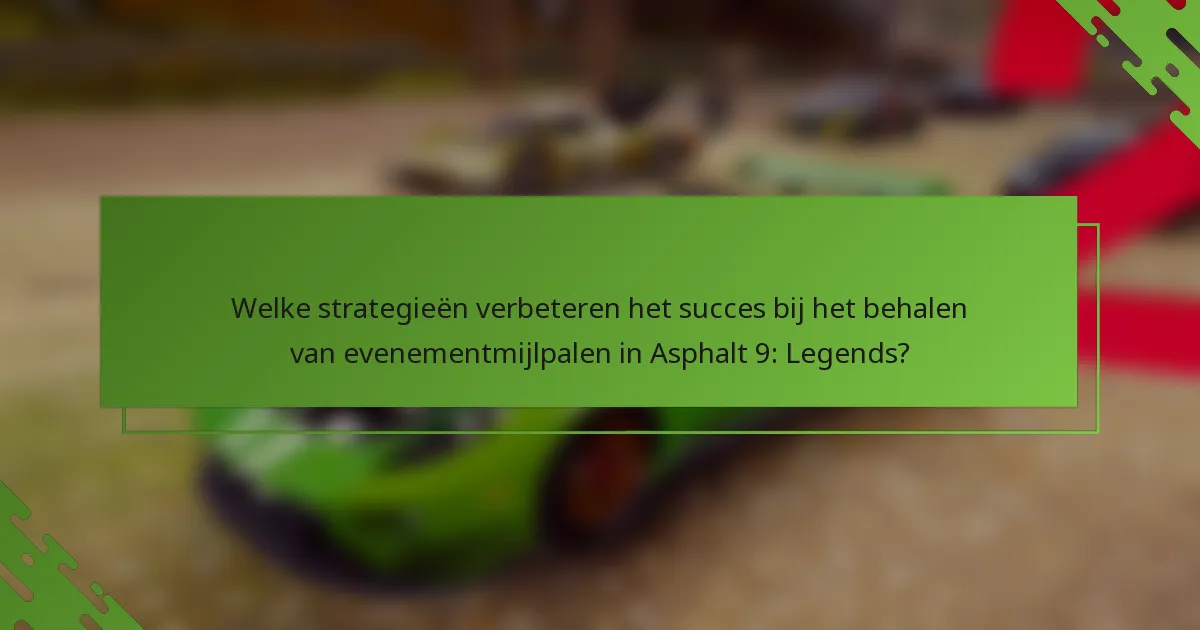 Welke strategieën verbeteren het succes bij het behalen van evenementmijlpalen in Asphalt 9: Legends?